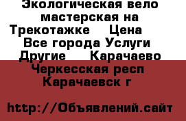 Экологическая вело мастерская на Трекотажке. › Цена ­ 10 - Все города Услуги » Другие   . Карачаево-Черкесская респ.,Карачаевск г.